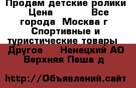 Продам детские ролики › Цена ­ 1 200 - Все города, Москва г. Спортивные и туристические товары » Другое   . Ненецкий АО,Верхняя Пеша д.